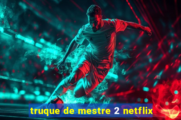 truque de mestre 2 netflix